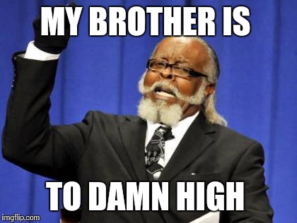 Too Damn High | MY BROTHER IS; TO DAMN HIGH | image tagged in memes,too damn high | made w/ Imgflip meme maker