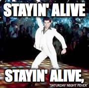 STAYIN' ALIVE STAYIN' ALIVE, | made w/ Imgflip meme maker