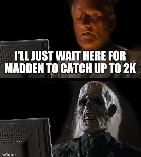 I'll Just Wait Here | I'LL JUST WAIT HERE FOR MADDEN TO CATCH UP TO 2K | image tagged in memes,ill just wait here | made w/ Imgflip meme maker