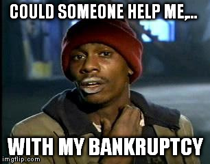 Y'all Got Any More Of That Meme | COULD SOMEONE HELP ME,... WITH MY BANKRUPTCY | image tagged in memes,yall got any more of | made w/ Imgflip meme maker