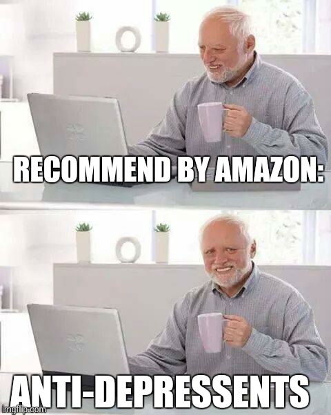 Hide the Pain Harold Meme | RECOMMEND BY AMAZON:; ANTI-DEPRESSENTS | image tagged in memes,hide the pain harold | made w/ Imgflip meme maker