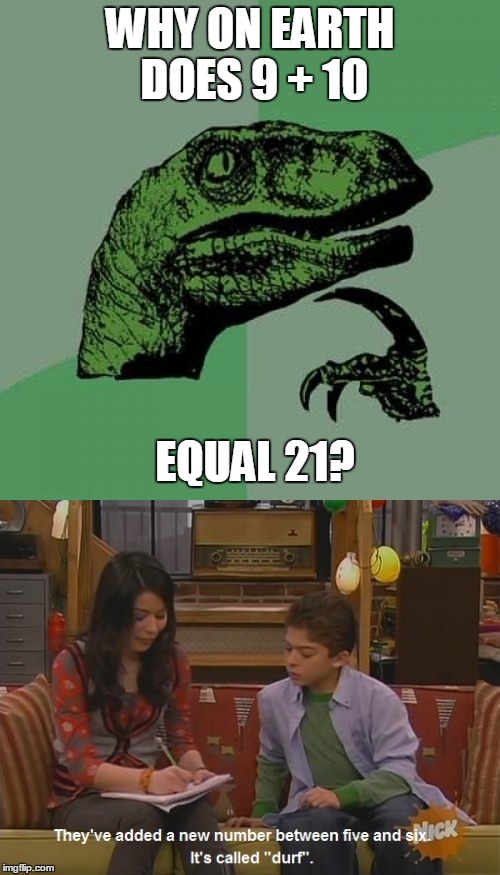 WHY ON EARTH DOES 9 + 10; EQUAL 21? | image tagged in philosoraptor,icarly | made w/ Imgflip meme maker