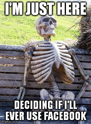 I'M JUST HERE DECIDING IF I'LL EVER USE FACEBOOK | image tagged in memes,waiting skeleton | made w/ Imgflip meme maker