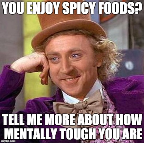 Creepy Condescending Wonka | YOU ENJOY SPICY FOODS? TELL ME MORE ABOUT HOW MENTALLY TOUGH YOU ARE | image tagged in memes,creepy condescending wonka | made w/ Imgflip meme maker