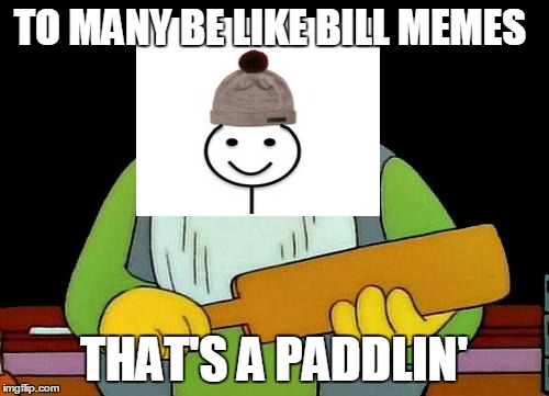 That's a paddlin' | TO MANY BE LIKE BILL MEMES; THAT'S A PADDLIN' | image tagged in memes,that's a paddlin' | made w/ Imgflip meme maker