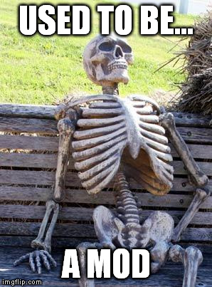 Waiting Skeleton Meme | USED TO BE... A MOD | image tagged in memes,waiting skeleton | made w/ Imgflip meme maker