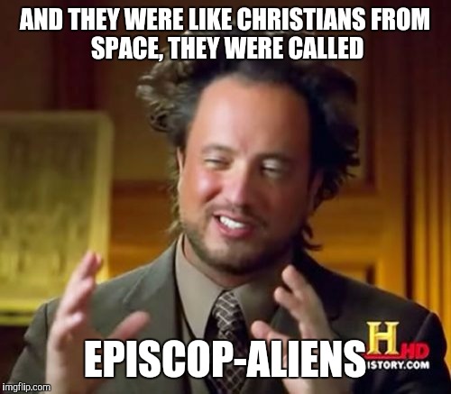 Ancient Aliens Meme | AND THEY WERE LIKE CHRISTIANS
FROM SPACE, THEY WERE CALLED; EPISCOP-ALIENS | image tagged in memes,ancient aliens | made w/ Imgflip meme maker