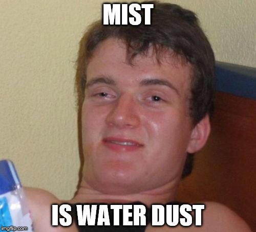 10 Guy | MIST; IS WATER DUST | image tagged in memes,10 guy | made w/ Imgflip meme maker