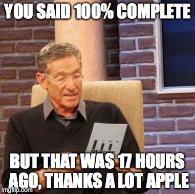 17 hours ago | YOU SAID 100% COMPLETE; BUT THAT WAS 17 HOURS AGO, THANKS A LOT APPLE | image tagged in memes,maury lie detector | made w/ Imgflip meme maker