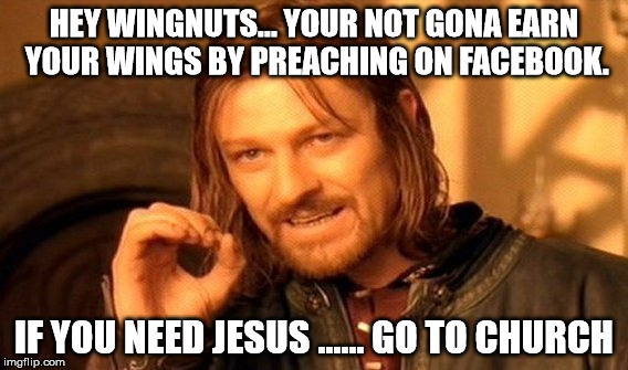 One Does Not Simply | HEY WINGNUTS... YOUR NOT GONA EARN YOUR WINGS BY PREACHING ON FACEBOOK. IF YOU NEED JESUS ...... GO TO CHURCH | image tagged in memes,one does not simply | made w/ Imgflip meme maker