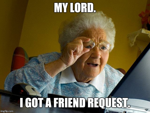 Grandma Finds The Internet | MY LORD. I GOT A FRIEND REQUEST. | image tagged in memes,grandma finds the internet | made w/ Imgflip meme maker