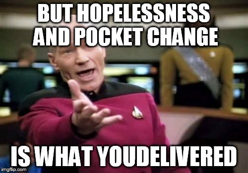 Picard Wtf Meme | BUT HOPELESSNESS AND POCKET CHANGE IS WHAT YOUDELIVERED | image tagged in memes,picard wtf | made w/ Imgflip meme maker