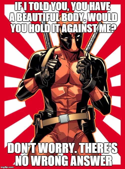 Deadpool Pick Up Lines | IF I TOLD YOU, YOU HAVE A BEAUTIFUL BODY. WOULD YOU HOLD IT AGAINST ME? DON'T WORRY. THERE'S NO WRONG ANSWER | image tagged in memes,deadpool pick up lines | made w/ Imgflip meme maker