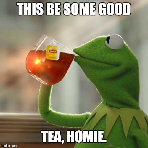 But That's None Of My Business Meme | THIS BE SOME GOOD; TEA, HOMIE. | image tagged in memes,kermit the frog | made w/ Imgflip meme maker