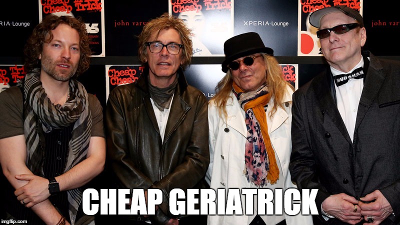 Cheap Trick | CHEAP GERIATRICK | image tagged in funny meme | made w/ Imgflip meme maker