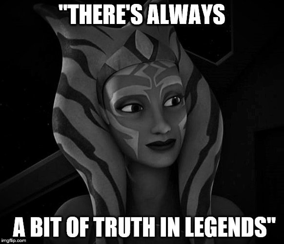 "There's Always a bit of Truth in Legends"- Ahsoka Tano | "THERE'S ALWAYS | image tagged in star wars | made w/ Imgflip meme maker
