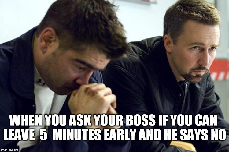 your boss says no | WHEN YOU ASK YOUR BOSS IF YOU CAN LEAVE  5  MINUTES EARLY AND HE SAYS NO | image tagged in colin farrell,ed norton,asshole boss,funny | made w/ Imgflip meme maker