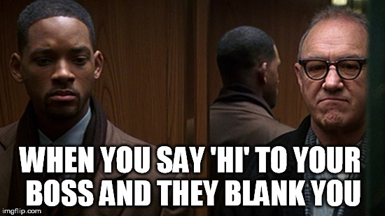 say 'hi' to your boss | WHEN YOU SAY 'HI' TO YOUR BOSS AND THEY BLANK YOU | image tagged in gene hackman,will smith,asshole boss,funny | made w/ Imgflip meme maker