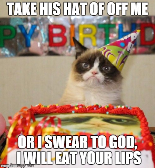 Grumpy Cat Birthday Meme | TAKE HIS HAT OF OFF ME; OR I SWEAR TO GOD, I WILL EAT YOUR LIPS | image tagged in memes,grumpy cat birthday | made w/ Imgflip meme maker