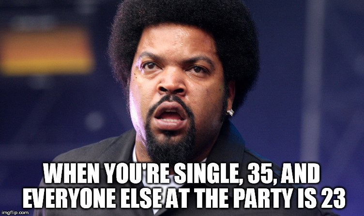 everyone at this party is 23 | WHEN YOU'RE SINGLE, 35, AND EVERYONE ELSE AT THE PARTY IS 23 | image tagged in ice cube rapper,young 23 party,age,funny,single at 35 | made w/ Imgflip meme maker
