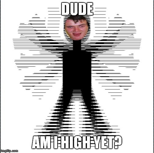 DUDE AM I HIGH YET? | made w/ Imgflip meme maker