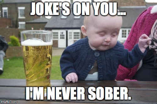 drunk baby | JOKE'S ON YOU... I'M NEVER SOBER. | image tagged in drunk baby | made w/ Imgflip meme maker