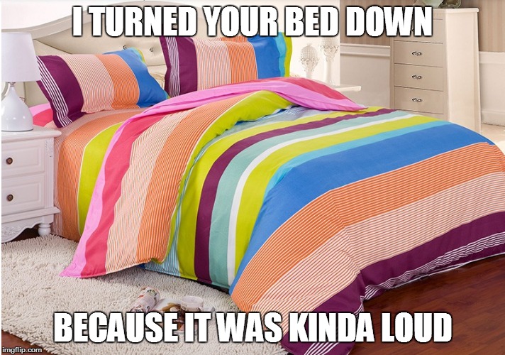 I TURNED YOUR BED DOWN; BECAUSE IT WAS KINDA LOUD | image tagged in funny memes,bed,original meme,funnymemes | made w/ Imgflip meme maker
