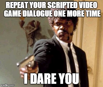 So annoying every time I go near a NPC they say the same thing | REPEAT YOUR SCRIPTED VIDEO GAME DIALOGUE ONE MORE TIME; I DARE YOU | image tagged in memes,say that again i dare you,video games,gaming,pc gaming | made w/ Imgflip meme maker