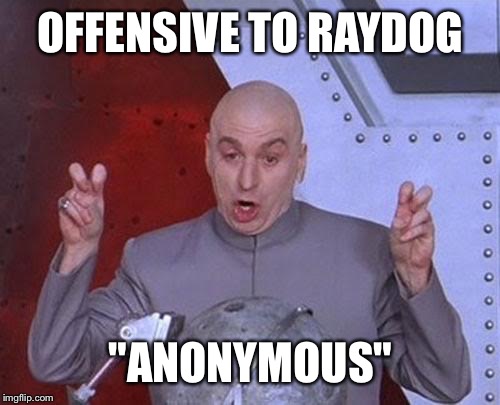 Dr Evil Laser Meme | OFFENSIVE TO RAYDOG "ANONYMOUS" | image tagged in memes,dr evil laser | made w/ Imgflip meme maker