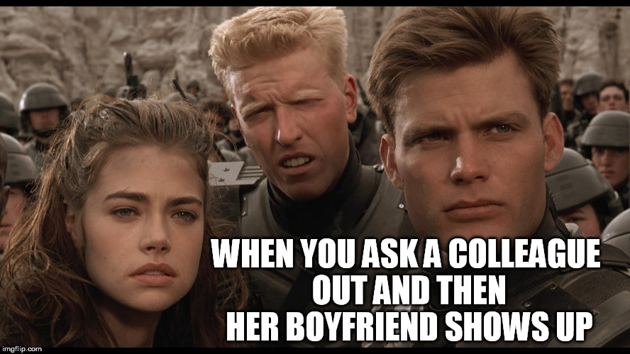 ask a colleague out | WHEN YOU ASK A COLLEAGUE OUT AND THEN HER BOYFRIEND SHOWS UP | image tagged in starship troopers,funny,colleague work romance,angry boyfriend,faux pa,denise richards | made w/ Imgflip meme maker