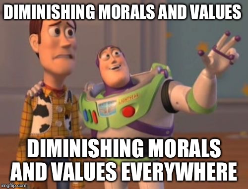 Look around | DIMINISHING MORALS AND VALUES; DIMINISHING MORALS AND VALUES EVERYWHERE | image tagged in memes,x x everywhere | made w/ Imgflip meme maker