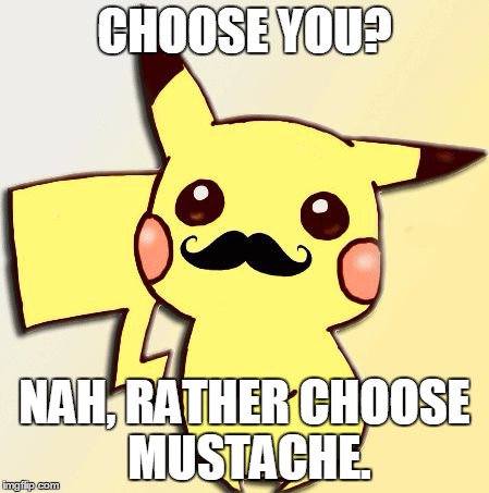Choose mustache | CHOOSE YOU? NAH, RATHER CHOOSE MUSTACHE. | image tagged in pikachu | made w/ Imgflip meme maker