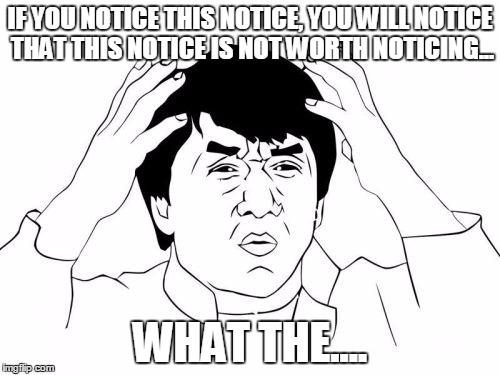 Jackie Chan WTF Meme | IF YOU NOTICE THIS NOTICE, YOU WILL NOTICE THAT THIS NOTICE IS NOT WORTH NOTICING... WHAT THE.... | image tagged in memes,jackie chan wtf | made w/ Imgflip meme maker