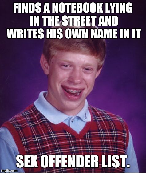 Bad Luck Brian Meme | FINDS A NOTEBOOK LYING IN THE STREET AND WRITES HIS OWN NAME IN IT SEX OFFENDER LIST. | image tagged in memes,bad luck brian | made w/ Imgflip meme maker