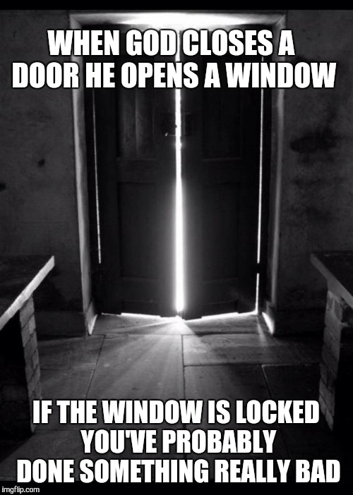 If this offends you it just means you need to lighten up.   |  WHEN GOD CLOSES A DOOR HE OPENS A WINDOW; IF THE WINDOW IS LOCKED YOU'VE PROBABLY DONE SOMETHING REALLY BAD | image tagged in open door 1,windows,door,god | made w/ Imgflip meme maker