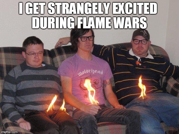 I GET STRANGELY EXCITED DURING FLAME WARS | made w/ Imgflip meme maker