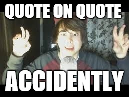 leafyishere | QUOTE ON QUOTE; ACCIDENTLY | image tagged in leafyishere | made w/ Imgflip meme maker