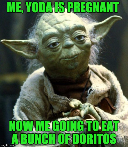 Star Wars Yoda Meme | ME, YODA IS PREGNANT; NOW ME GOING TO EAT A BUNCH OF DORITOS | image tagged in memes,star wars yoda | made w/ Imgflip meme maker