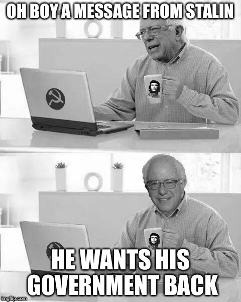 Cloak The Communism Bernie | OH BOY A MESSAGE FROM STALIN; HE WANTS HIS GOVERNMENT BACK | image tagged in cloak the communism bernie | made w/ Imgflip meme maker