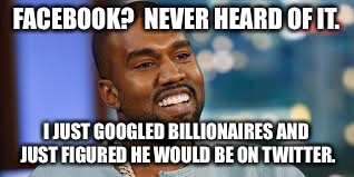 FACEBOOK?  NEVER HEARD OF IT. I JUST GOOGLED BILLIONAIRES AND JUST FIGURED HE WOULD BE ON TWITTER. | image tagged in kanye high | made w/ Imgflip meme maker