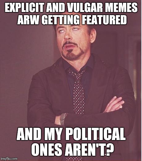 *Fry unsure expression* | EXPLICIT AND VULGAR MEMES ARW GETTING FEATURED; AND MY POLITICAL ONES AREN'T? | image tagged in memes,face you make robert downey jr | made w/ Imgflip meme maker