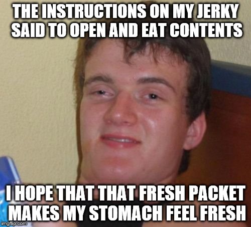 10 Guy Meme | THE INSTRUCTIONS ON MY JERKY SAID TO OPEN AND EAT CONTENTS; I HOPE THAT THAT FRESH PACKET MAKES MY STOMACH FEEL FRESH | image tagged in memes,10 guy | made w/ Imgflip meme maker