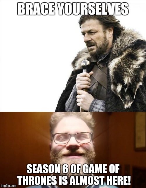 The new season of GoT is upon us! | BRACE YOURSELVES; SEASON 6 OF GAME OF THRONES IS ALMOST HERE! | image tagged in memes,game of thrones | made w/ Imgflip meme maker