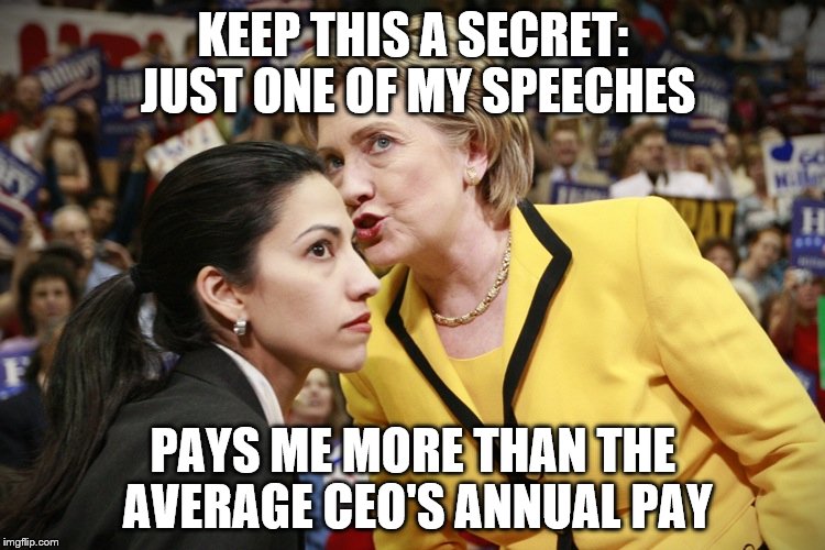 hillary clinton | KEEP THIS A SECRET: JUST ONE OF MY SPEECHES; PAYS ME MORE THAN THE AVERAGE CEO'S ANNUAL PAY | image tagged in hillary clinton | made w/ Imgflip meme maker