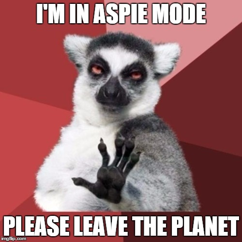 Chill Out Lemur Meme | I'M IN ASPIE MODE; PLEASE LEAVE THE PLANET | image tagged in memes,chill out lemur | made w/ Imgflip meme maker