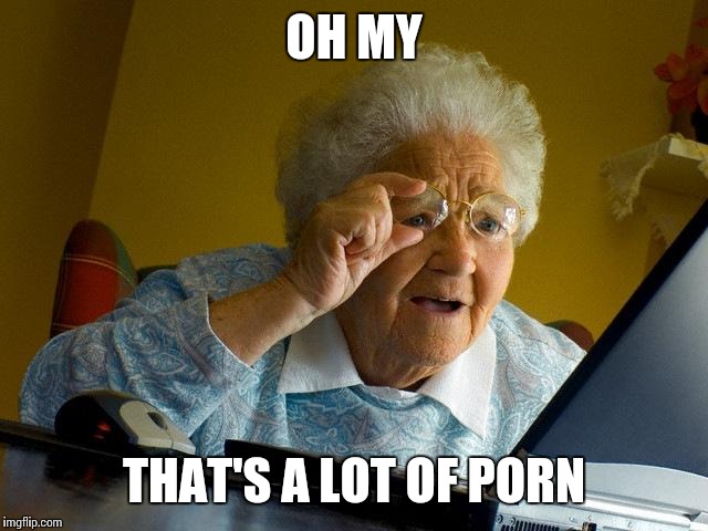 Grandma Finds The Internet Meme | OH MY THAT'S A LOT OF PORN | image tagged in memes,grandma finds the internet | made w/ Imgflip meme maker