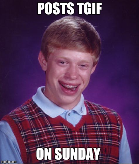 Bad Luck Brian Meme | POSTS TGIF; ON SUNDAY | image tagged in memes,bad luck brian | made w/ Imgflip meme maker