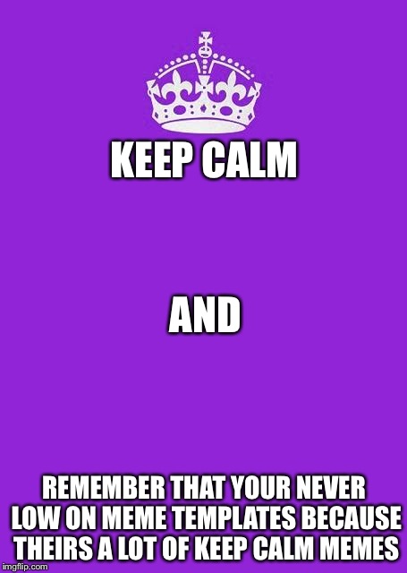Keep Calm And Carry On Purple | KEEP CALM; AND; REMEMBER THAT YOUR NEVER LOW ON MEME TEMPLATES BECAUSE THEIRS A LOT OF KEEP CALM MEMES | image tagged in memes,keep calm and carry on purple | made w/ Imgflip meme maker