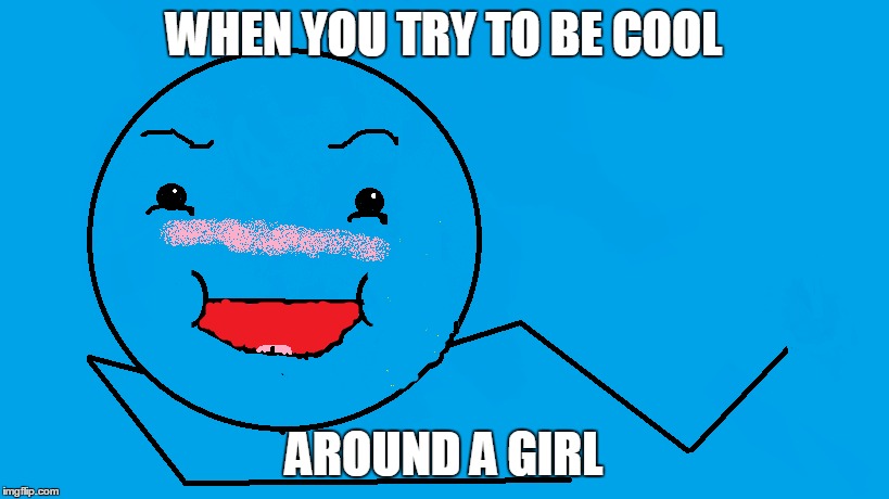 when you try to be cool around a girl | WHEN YOU TRY TO BE COOL; AROUND A GIRL | image tagged in that face you make when | made w/ Imgflip meme maker