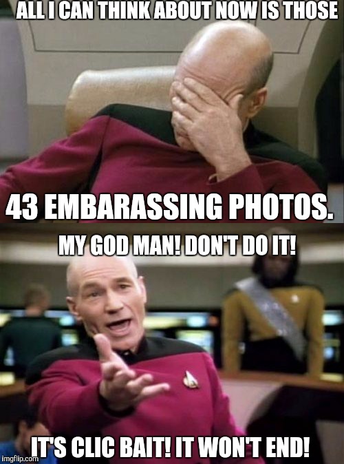 It's a new age on imgflip. Ads.  | ALL I CAN THINK ABOUT NOW IS THOSE; 43 EMBARASSING PHOTOS. MY GOD MAN! DON'T DO IT! IT'S CLIC BAIT! IT WON'T END! | image tagged in memes,funny,captain picard facepalm,picard wtf | made w/ Imgflip meme maker